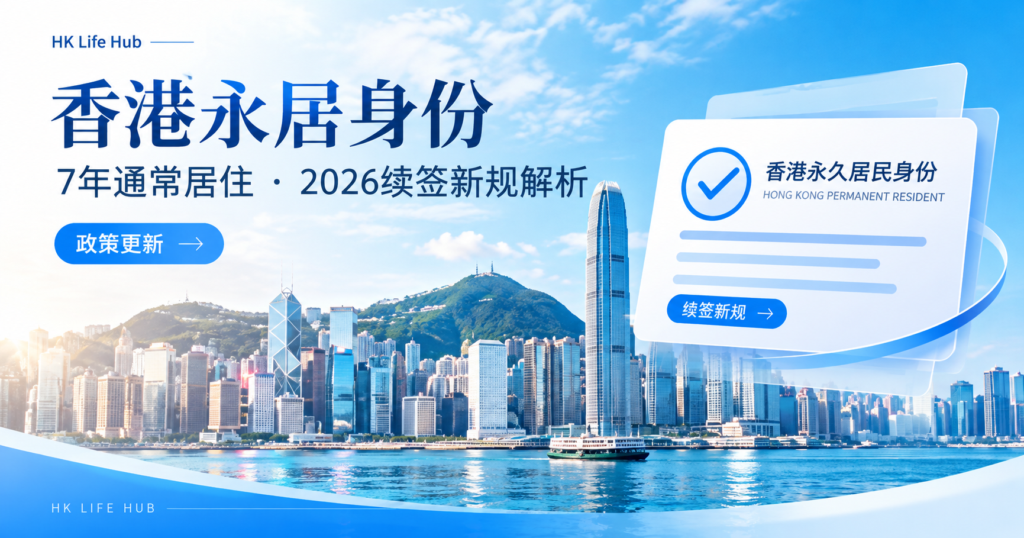 香港永居身份怎么拿?7年通常居住条件、续签新规与实操要点全解析(2026年更新)